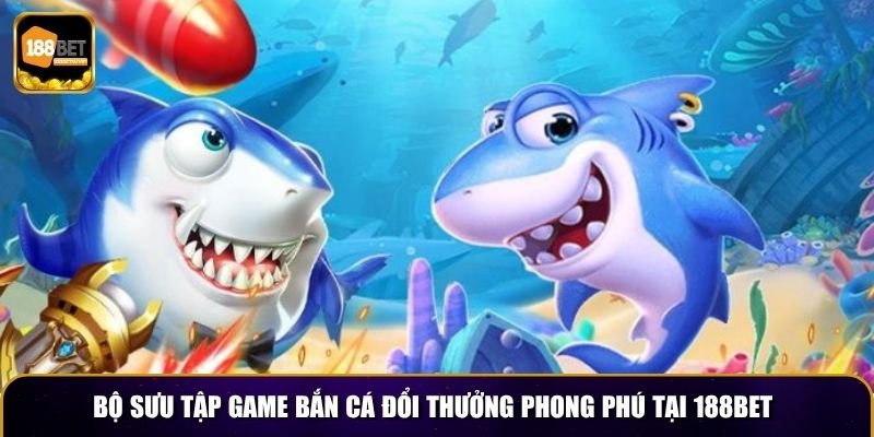Bộ sưu tập game bắn cá đổi thưởng phong phú tại 188BET