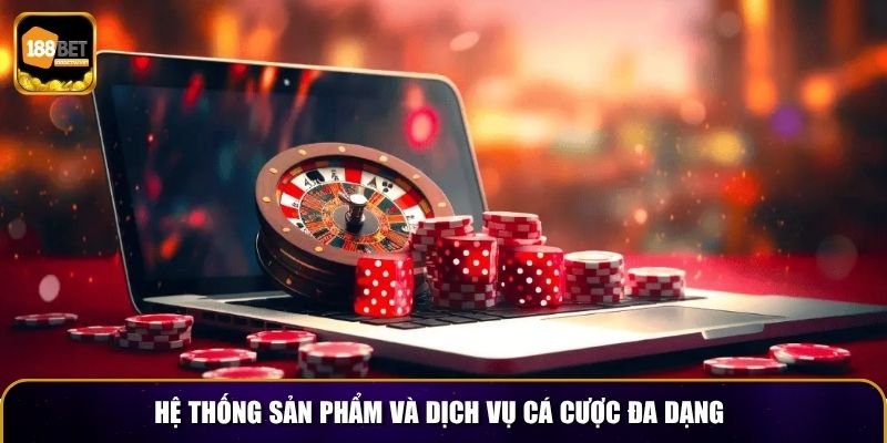 Hệ thống sản phẩm và dịch vụ cá cược đa dạng