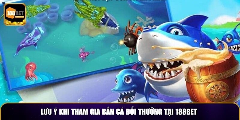 Lưu ý khi tham gia bắn cá đổi thưởng tại 188BET