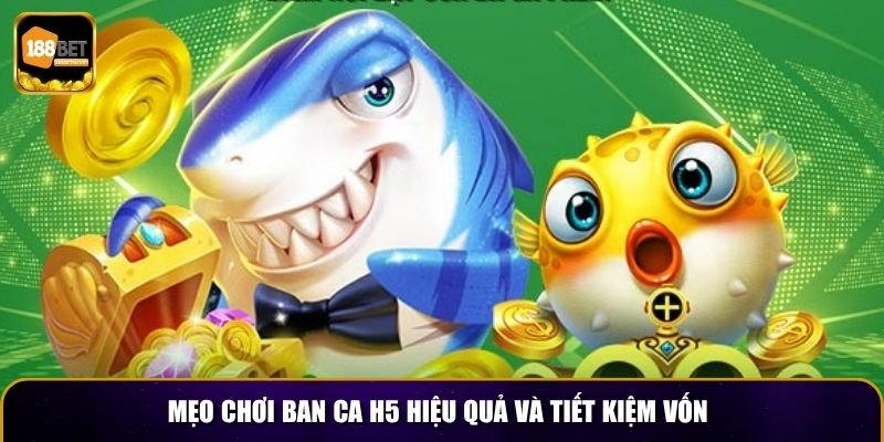 Mẹo chơi Ban Ca H5 hiệu quả và tiết kiệm vốn