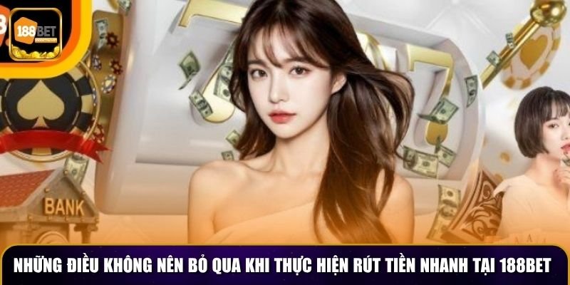 Những điều không nên bỏ qua khi thực hiện cách rút tiền nhanh tại 188BET