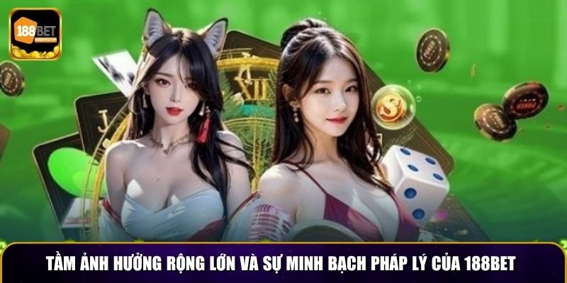 Tầm ảnh hưởng rộng lớn và sự minh bạch pháp lý của 188BET