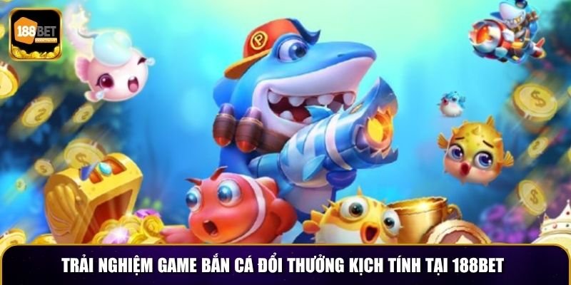 Trải nghiệm game bắn cá đổi thưởng kịch tính tại 188BET