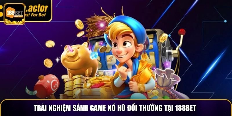 Trải nghiệm sảnh game nổ hũ đổi thưởng tại 188BET