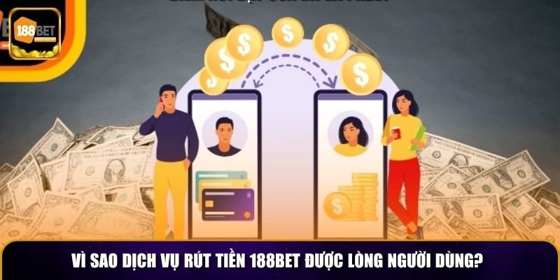 Vì sao dịch vụ rút tiền 188BET được lòng người dùng?